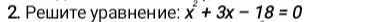 Ты просишь меня решить уравнение x² + 3x - 18 = 0
