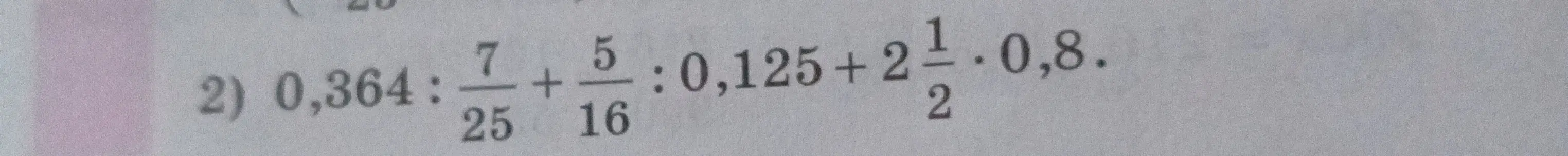 Можешь помочь решить пример 0,364 : 7/25 + 5/16 : 0,125 + 2 1/2 * 0,8?