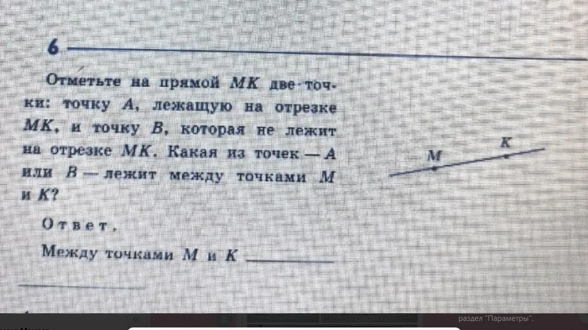Ты просишь отметить на прямой MK две точки: точку A, лежащую на отрезке MK, и точку B, которая не лежит на отрезке MK и спрашиваешь, какая из точек - A или B - лежит между точками M и K.