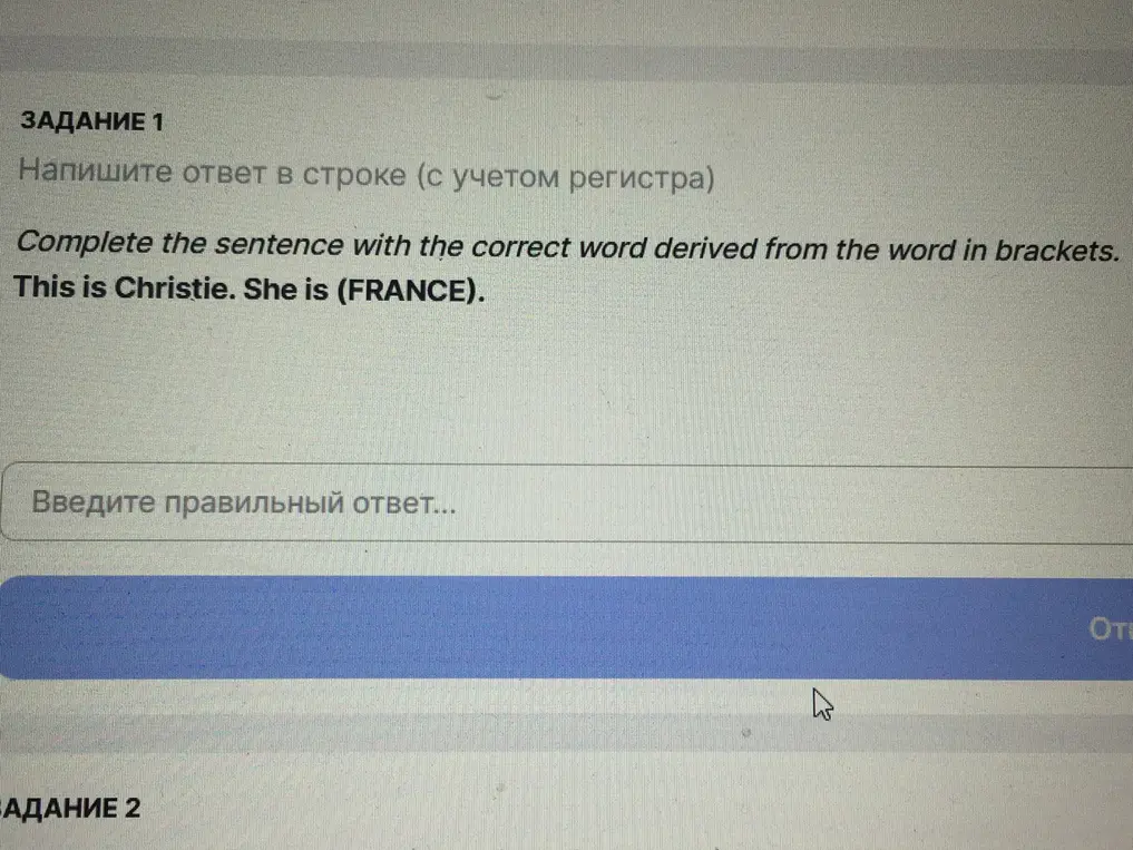 Выполни задание: Complete the sentence with the correct word derived from the word in brackets. This is Christie. She is (FRANCE).