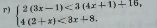Реши систему неравенств: 2(3x - 1)<3(4x + 1)+16, 4(2+x)<3x+8