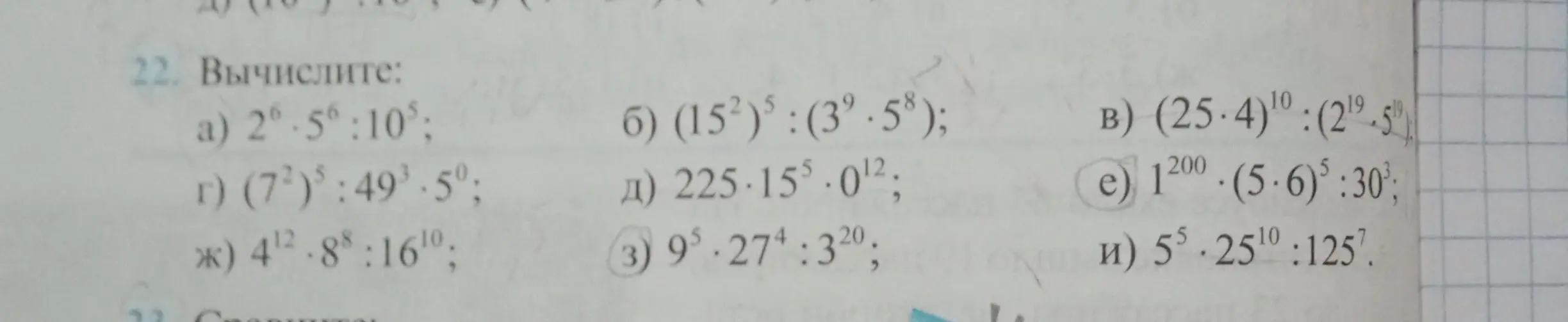 Можешь вычислить значения выражений a) 2⁶ * 5⁶ : 10⁵; б) (15²)⁵ : (3⁹ * 5⁸); в) (25 * 4)¹⁰ : (2¹⁹ * 5¹⁹); г) (7²)⁵ : 49³ * 5⁰; д) 225 * 15⁵ * 0¹²; е) 1²⁰⁰ * (5 * 6)⁵ : 30³; ж) 4¹² * 8⁸ : 16¹⁰; з) 9⁵ * 27⁴ : 3²⁰; и) 5⁵ * 25¹⁰ : 125⁷?