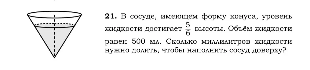Объём жидкости в сосуде в форме конуса достигает 5/6 высоты и равен 500 мл. Сколько миллилитров жидкости нужно долить, чтобы наполнить сосуд доверху?