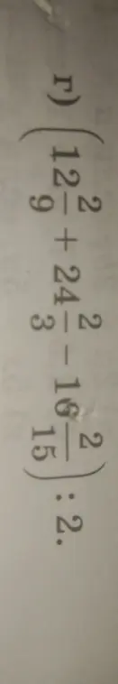 Вычисли значение выражения Г) 12 2/9 + 24 2/3 - 16 1/2 : 15 1/2 * 2