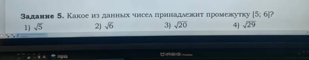 Определи, какое из чисел принадлежит промежутку [5; 6] если даны варианты: 1) √5, 2) √6, 3) √20, 4) √29