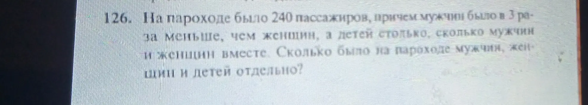 Помоги решить задачу: на пароходе было 240 пассажиров, причем мужчин было в 3 раза меньше, чем женщин, а детей столько, сколько мужчин и женщин вместе. Сколько было на пароходе мужчин, женщин и детей отдельно?