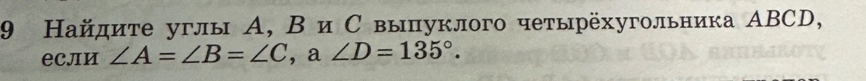 Найди углы А, В и С выпуклого четырехугольника АBCD, если угол А равен углу В равен углу С, а угол D равен 135 градусам