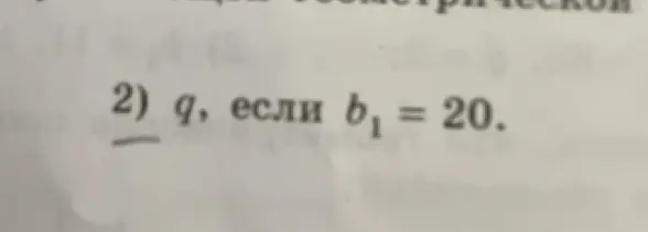 Можешь ли ты найти q, если b₁ = 20 в геометрической прогрессии?