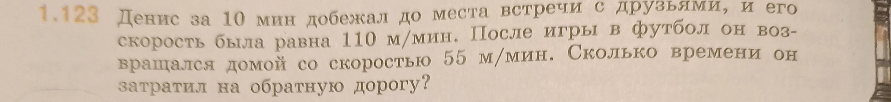 Реши задачу: Денис за 10 мин добежал до места встречи со скоростью 110 м/мин, а возвращался домой со скоростью 55 м/мин. Сколько времени он потратил на обратную дорогу?