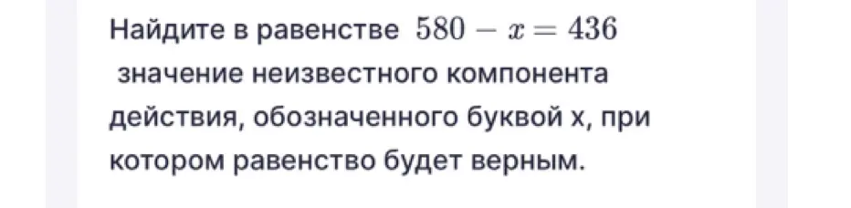 Найди значение неизвестного компонента действия, обозначенного буквой х, в равенстве 580 - x = 436