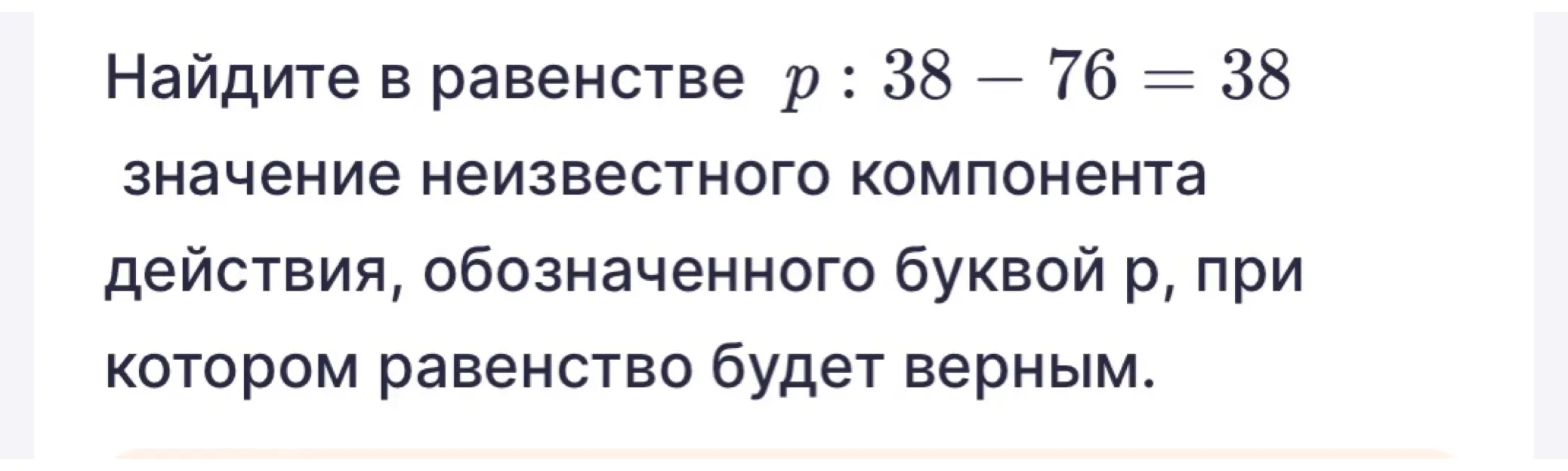 Помоги мне найти в равенстве p : 38 – 76 = 38 значение неизвестного компонента действия, обозначенного буквой р, при котором равенство будет верным.