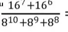 Вычисли значение выражения (16^7 + 16^6) / (8^10 + 8^9 + 8^8)
