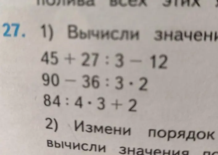 Помоги вычислить значения выражений: 45+27:3- 12, 90-36:3.2, 84:4*3+2
