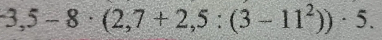 Реши задачу по действиям: -3,5-8-(2,7+2,5 : (3 – 11²)) - 5.