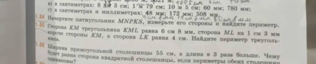 Помоги решить задачу 1.85 и 1.86: Сторона КМ треугольника KML равна 6 см 8 мм, сторона ML на 1 см 3 мм короче стороны КМ, а сторона LK равна 4 см. Найдите периметр треугольника.