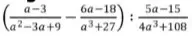 Помоги решить уравнение (a-3)/(a^2-3a+9) - (6a-18)/(a^3+27.) : (5a-15)/(4a^3+108)