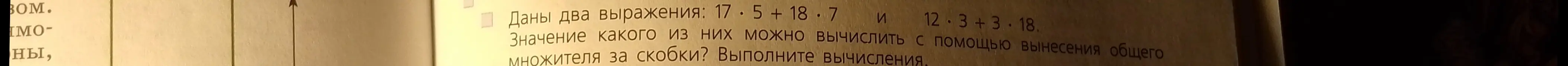 Объясни, значение какого из выражений 17 * 5 + 18 * 7 и 12 * 3 + 3 * 18 можно вычислить с помощью вынесения общего множителя за скобки?