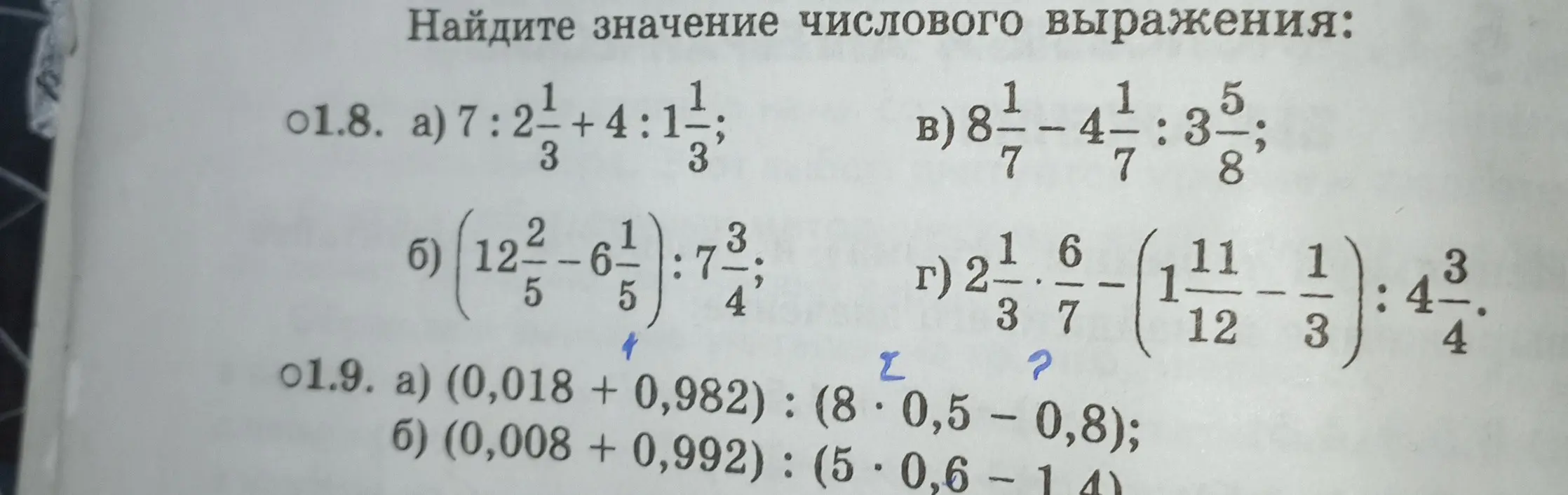 Реши примеры: 1.8. a) 7:2\frac{1}{3}+4:1\frac{1}{3}; б) (12\frac{2}{5}-6\frac{1}{5}):7\frac{3}{4}; в) 8\frac{1}{7}-4\frac{1}{7}:3\frac{5}{8}; г) 2\frac{1}{3}*\frac{6}{7}-(1\frac{11}{12}-\frac{1}{3}):4\frac{3}{4}; 1.9. a) (0,018 + 0,982) : (8*0,5 - 0,8); б) (0,008 + 0,992): (5*0,6 - 1,4)