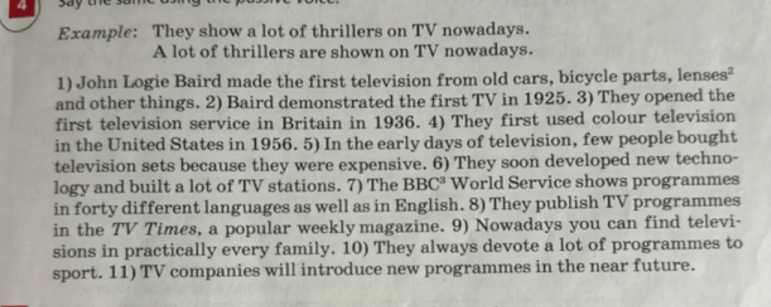 Измени предложения, используя пассивный залог. John Logie Baird made the first television from old cars, bicycle parts, lenses² and other things.