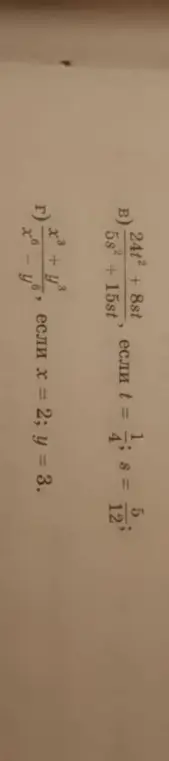 Помоги мне вычислить значение выражения: в примере B) (24t² + 8st)/(5s² + 15st), если t = 1/4, s = 5/12; и в примере Г) (x³ + y³)/(x⁶ - y⁶), если x = 2, y = 3