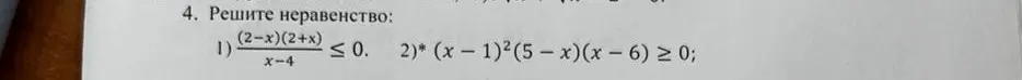 Можешь помочь мне решить неравенства: (2-x)(2+x)/(x-4) ≤ 0 и (x-1)²(5-x)(x-6) ≥ 0?
