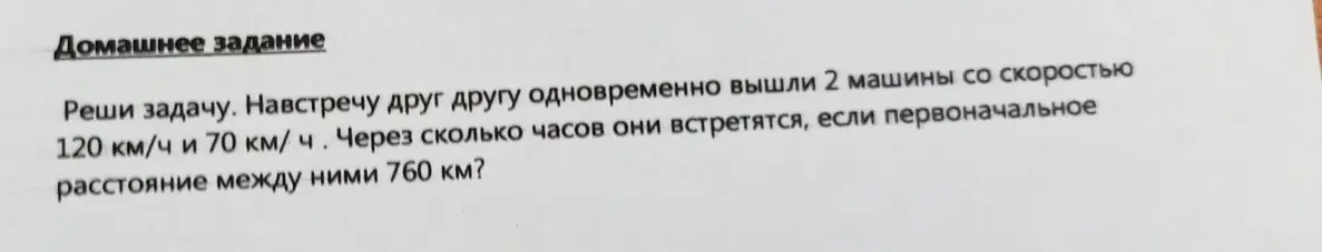 Помоги мне решить задачу: навстречу друг другу одновременно вышли 2 машины со скоростью 120 км/ч и 70 км/ч. Через сколько часов они встретятся, если первоначальное расстояние между ними 760 км?