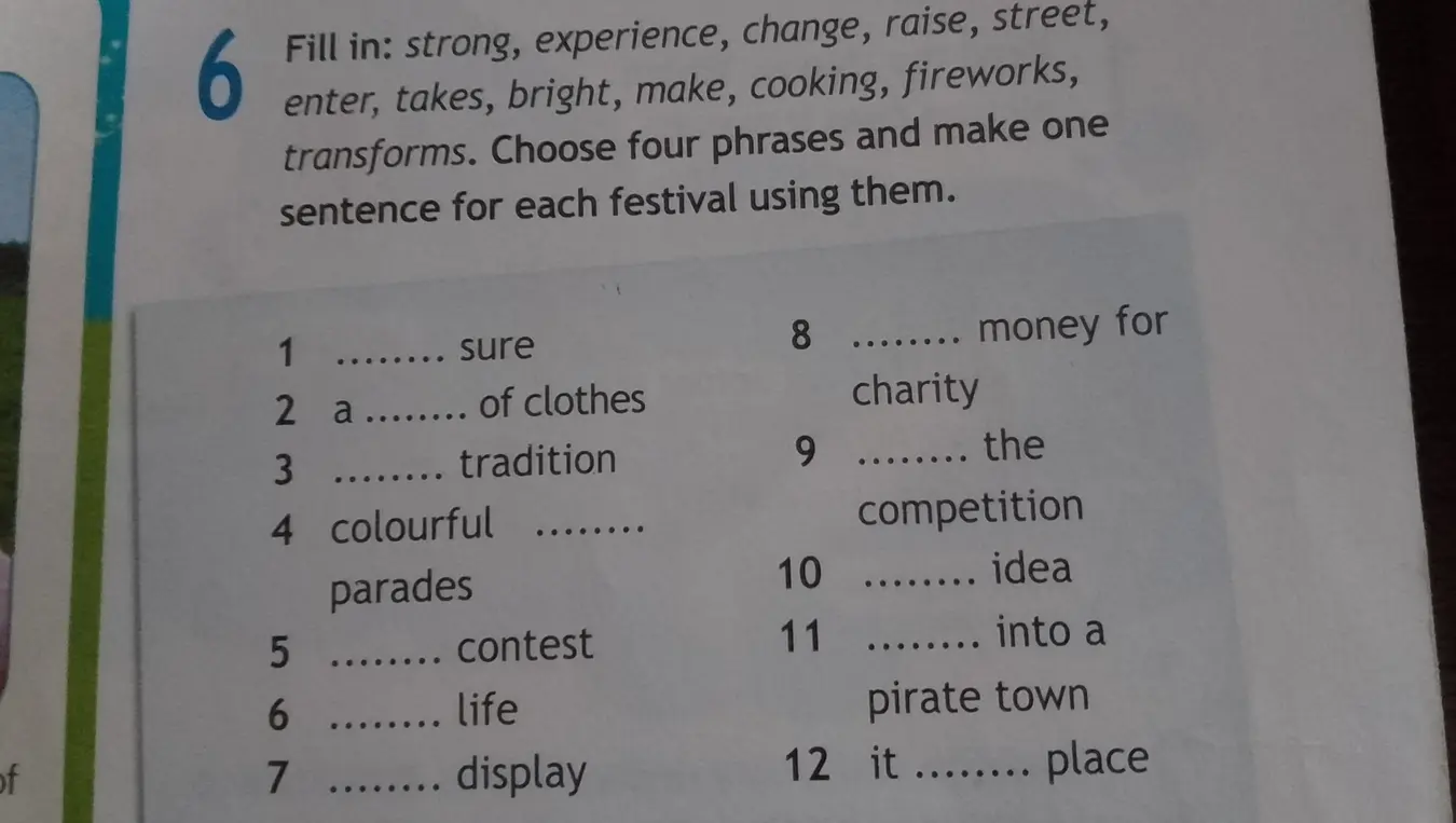Помоги заполнить пропуски словами: strong, experience, change, raise, street, enter, takes, bright, make, cooking, fireworks, transforms. Choose four phrases and make one sentence for each festival using them.