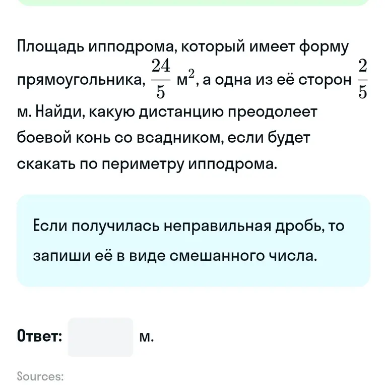 Найди, какую дистанцию преодолеет боевой конь со всадником, если будет скакать по периметру ипподрома, площадь которого 24/5 м², а одна из её сторон 2/5 м