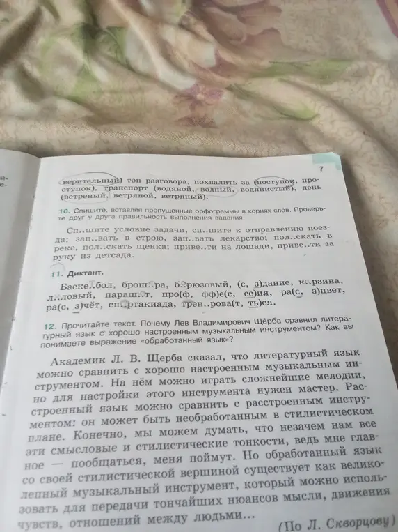 Выполни задание: в задании 10 вставь пропущенные орфограммы в корнях слов, в задании 11 вставь пропущенные буквы и выбери правильные варианты написания, в задании 12 объясни, почему Лев Владимирович Щерба сравнил литературный язык с хорошо настроенным музыкальным инструментом и как ты понимаешь выражение «обработанный язык»?