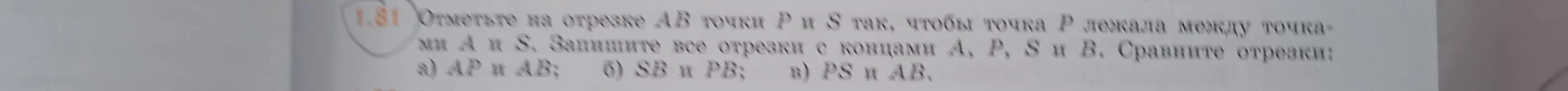 Объясни, как отметить на отрезке АВ точки Р и S так, чтобы точка Р лежала между точками А и S, записать все отрезки с концами А, P, S и В и сравнить отрезки AP и AB