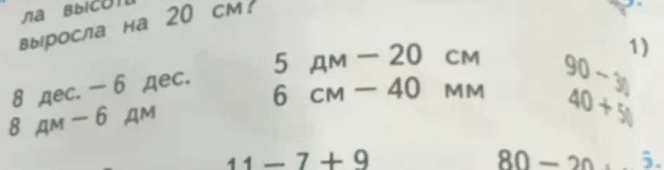 Реши примеры: 8 дес. - 6 дес., 8 дм - 6 дм, 5 дм - 20 см, 6 см - 40 мм, 90-30, 40+50, 11-7+9, 80-20
