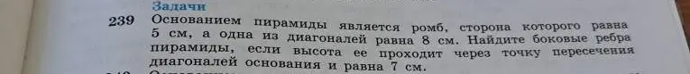 Реши задачу: основанием пирамиды является ромб, сторона которого равна 5 см, а одна из диагоналей равна 8 см. Найди боковые ребра пирамиды, если высота ее проходит через точку пересечения диагоналей основания и равна 7 см.