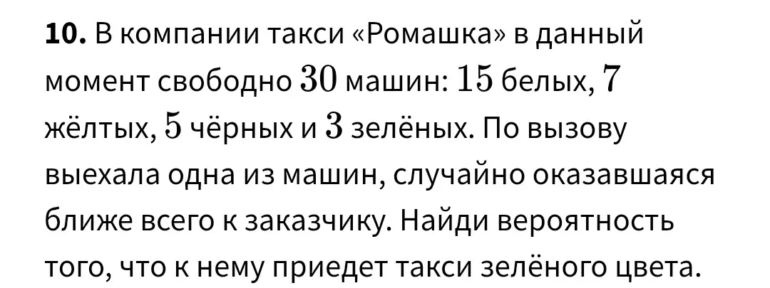 Найди вероятность того, что к заказчику приедет такси зелёного цвета, если в компании такси 30 машин, из них 3 зелёных.