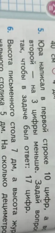 Помоги решить задачу: Юра написал в первой строке 10 цифр, а во второй — на 3 цифры меньше. Задай вопрос так, чтобы в задаче был ответ: 17 цифр. Высота письменного стола 7 дм, а высота журнального столика 5 дм. На сколько дециметров письменный стол выше журнального?
