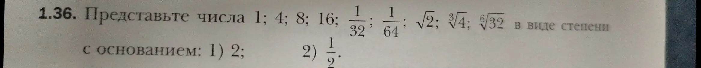 Представь числа 1, 4, 8, 16, 1/32, 1/64, √2, ∛4, ⁶√32 в виде степени с основанием 1) 2