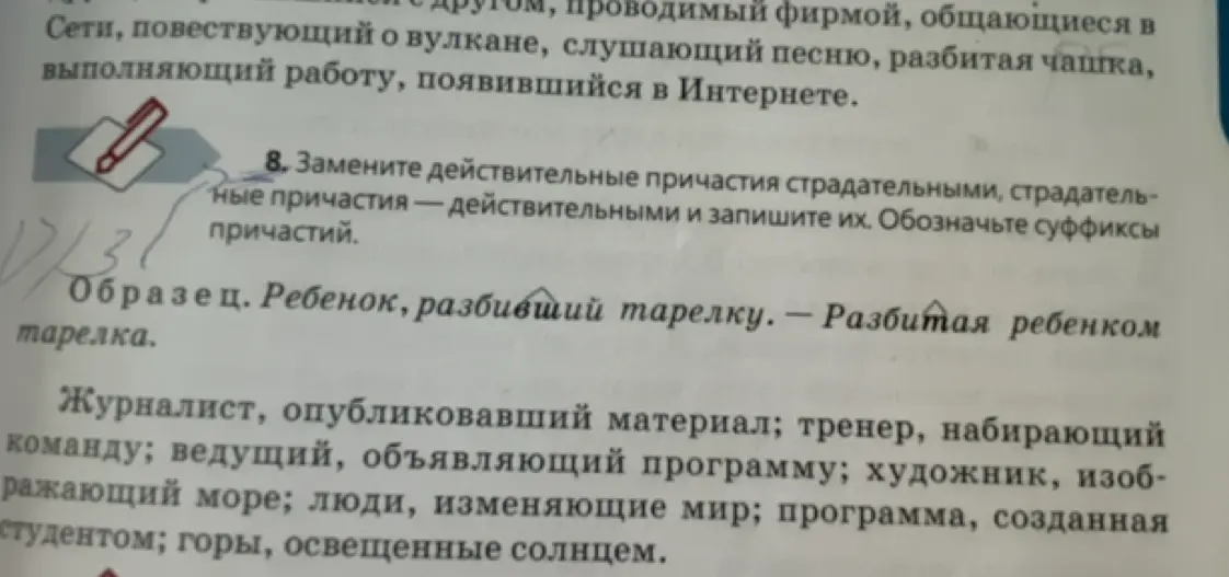 Ты просишь заменить действительные причастия страдательными, а страдательные - действительными и обозначить суффиксы в задании 8