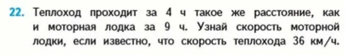 Помоги решить задачу: теплоход проходит за 4 часа такое же расстояние, как моторная лодка за 9 часов. Узнай скорость моторной лодки, если скорость теплохода 36 км/ч.