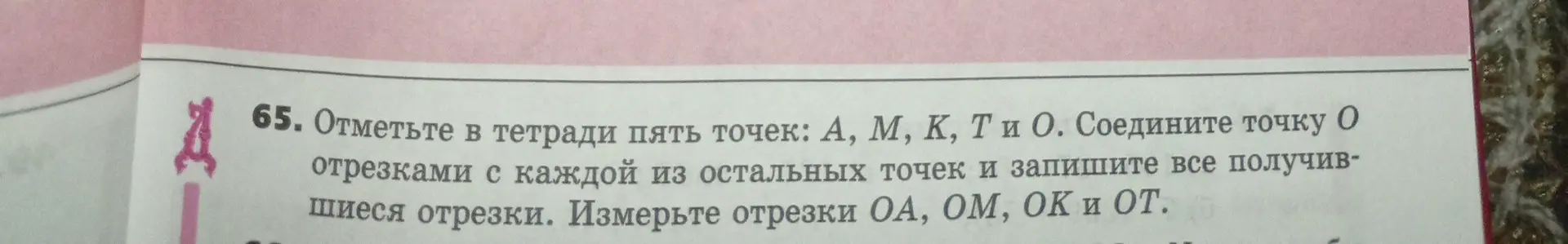 Объясни, как отметить в тетради пять точек, соединить точку О с остальными, записать получившиеся отрезки и измерить отрезки ОА, ОМ, ОК и ОТ