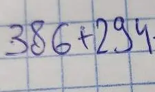 Можешь ли ты решить пример 386 + 294?