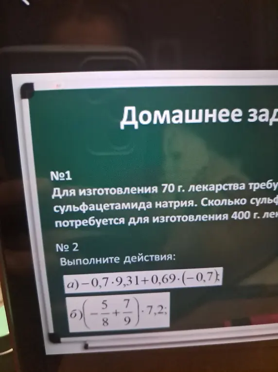 Помоги мне решить задачи: №1 - сколько сульфацетамида потребуется, если на 70 г лекарства требуется сульфацетамида натрия; №2 а) -0,7-9,31+0,69-(-0,7) и б) (-5/8 + 7/9) * 7,2