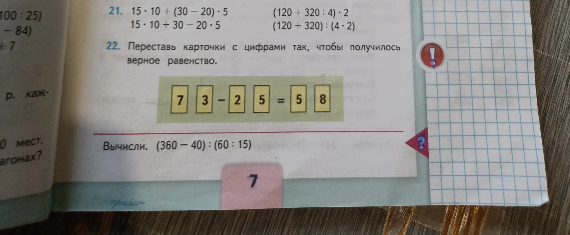 Помоги решить примеры: 15*10 + (30-20)*5, 15*10 + 30 - 20*5, (120 + 320 : 4)*2, (120 + 320) : (4*2); Переставь карточки с цифрами так, чтобы получилось верное равенство: 7 3 - 2 5 = 5 8; Вычисли: (360-40):(60:15)