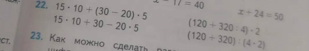Реши примеры: 15*10 + (30-20)*5 и 15*10+30-20*5; найди x в уравнении x+24=50; вычисли (120+320:4)*2 и (120+320):(4*2)