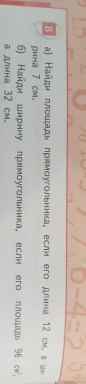 Ты просишь меня найти площадь прямоугольника, если его длина 12 см, а ширина 7 см. А также найти ширину прямоугольника, если его площадь 96 см², а длина 32 см.