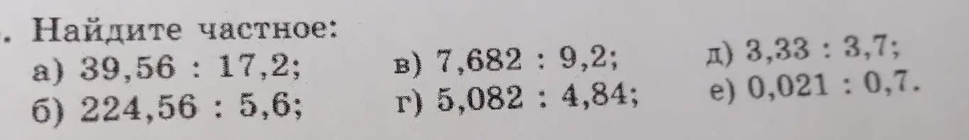 Ты просишь меня найти частное в примерах: 39,56: 17,2; 224,56: 5,6; 7,682 : 9,2; 5,082 : 4,84; 3,33 : 3,7; 0,021: 0,7.