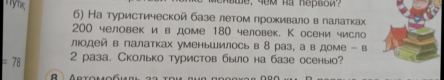 Можешь решить задачу: «На туристической базе летом проживало в палатках 200 человек и в доме 180 человек. К осени число людей в палатках уменьшилось в 8 раз, а в доме - в 2 раза. Сколько туристов было на базе осенью?»