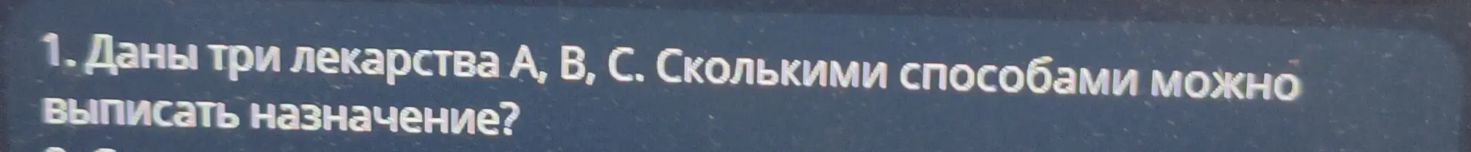 Ты просишь меня решить задачу: даны три лекарства А, В, С. Сколькими способами можно выписать назначение?