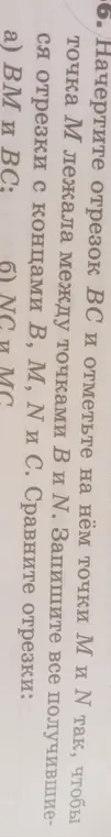 Ты просишь начертить отрезок BC и отметить на нём точки M и N так, чтобы точка M лежала между точками В и М. Записать все получившиеся отрезки с концами В, М, № и С и сравнить отрезки ВМ и ВС.