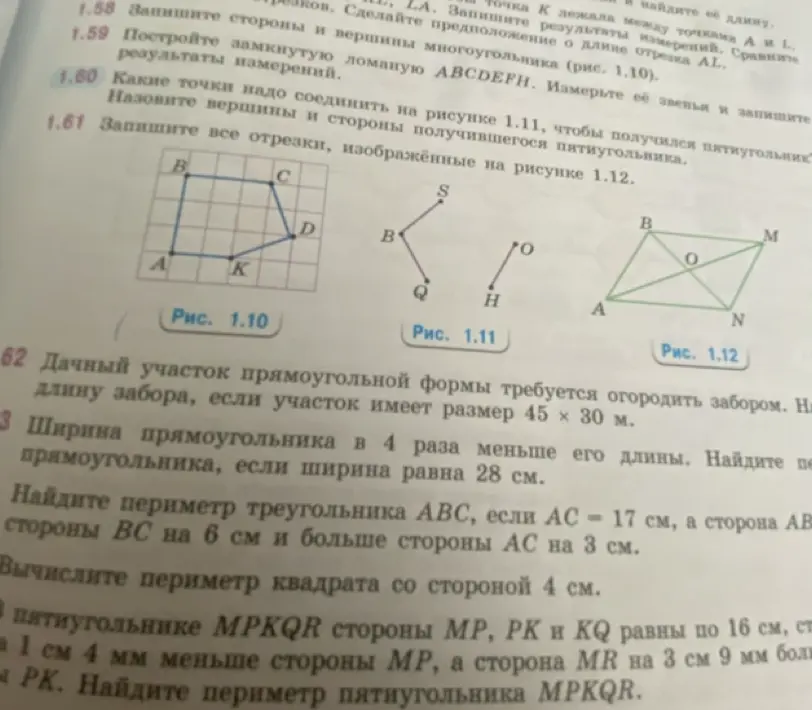 Ты просишь решить несколько задач: как соединить точки на рисунке 1.11, чтобы получился пятиугольник, записать все отрезки на рисунке 1.12, найти длину забора для участка 45 х 30 м, найти периметр прямоугольника, если ширина в 4 раза меньше его длины, а ширина равна 28 см, найти периметр треугольника ABC, если AC = 17 см, сторона AB на 3 см больше стороны AC, а сторона BC на 6 см больше стороны AC, вычислить периметр квадрата со стороной 4 см и найти периметр пятиугольника MPKQR.