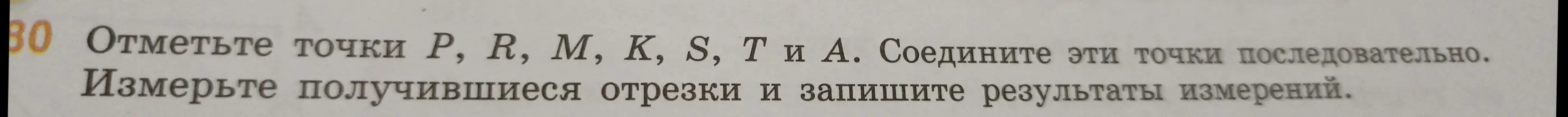Объясни, как отметить точки P, R, M, K, S, Ти А, соединить эти точки последовательно, измерить получившиеся отрезки и записать результаты измерений.