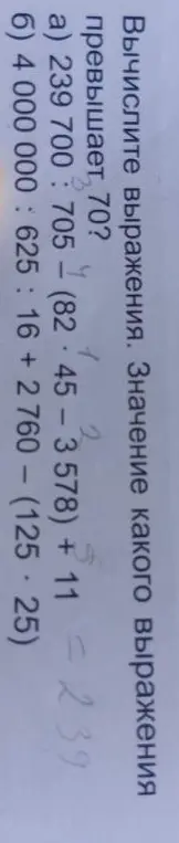 Вычисли значение выражения а) 239 700 : 705 * (82 - 45 - 3578) + 11 и выражения б) 4 000 000 : 625 : 16 + 2760 - (125 * 25). Значение какого выражения превышает 70?